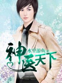 《神医天下》（校对版全本）作者：水里游鱼 百度云txt全集下载 封面