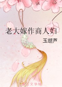 《老大嫁作商人妇》（校对版全本）作者：玉胡芦 百度云txt全集下载 封面