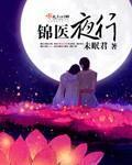 《锦医夜行》（校对版全本+番外）作者：未眠君 百度云txt全集下载 封面