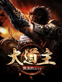 《大道主》（校对版全本）作者：飘荡的云 百度云txt全集下载 封面