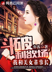 《斗破利欲场：我和美女董事长》（校对版全本）作者：亦客 百度云txt全集下载 封面