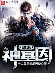《超级神基因》（校对版全本）作者：十二翼黑暗炽天使 百度云txt全集下载 封面